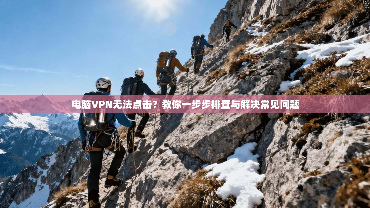 电脑VPN无法点击？教你一步步排查与解决常见问题