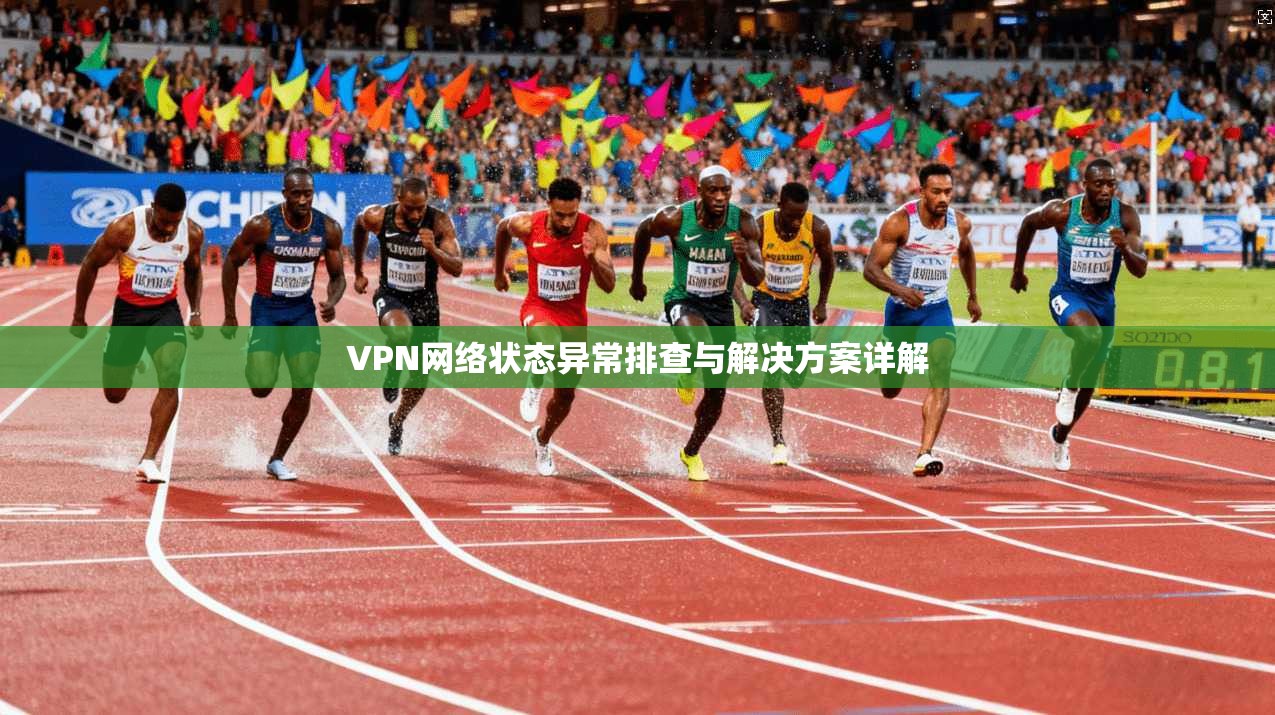 VPN网络状态异常排查与解决方案详解