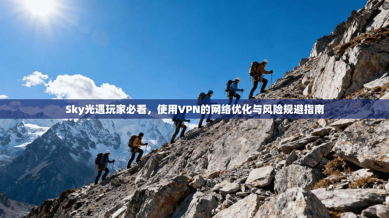 Sky光遇玩家必看，使用VPN的网络优化与风险规避指南