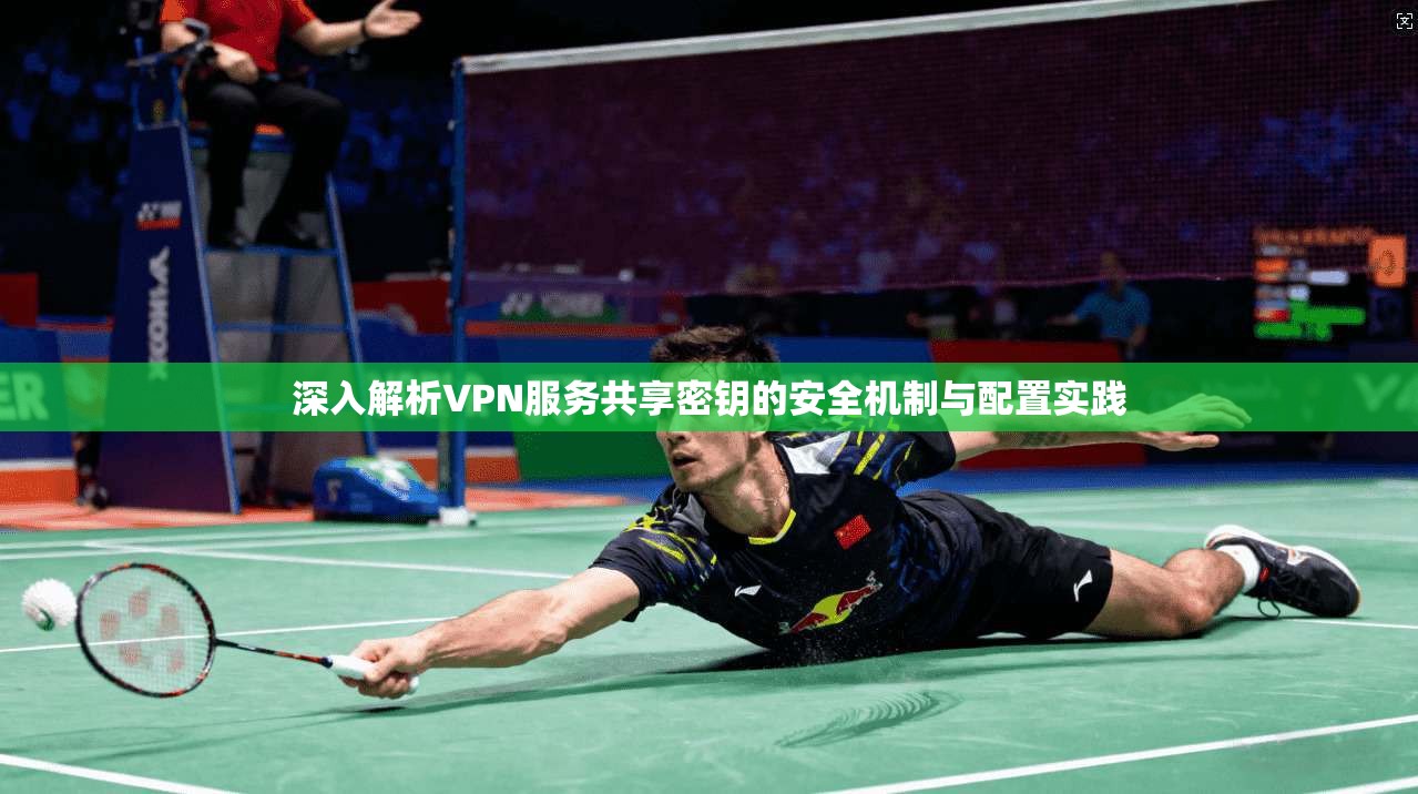 深入解析VPN服务共享密钥的安全机制与配置实践