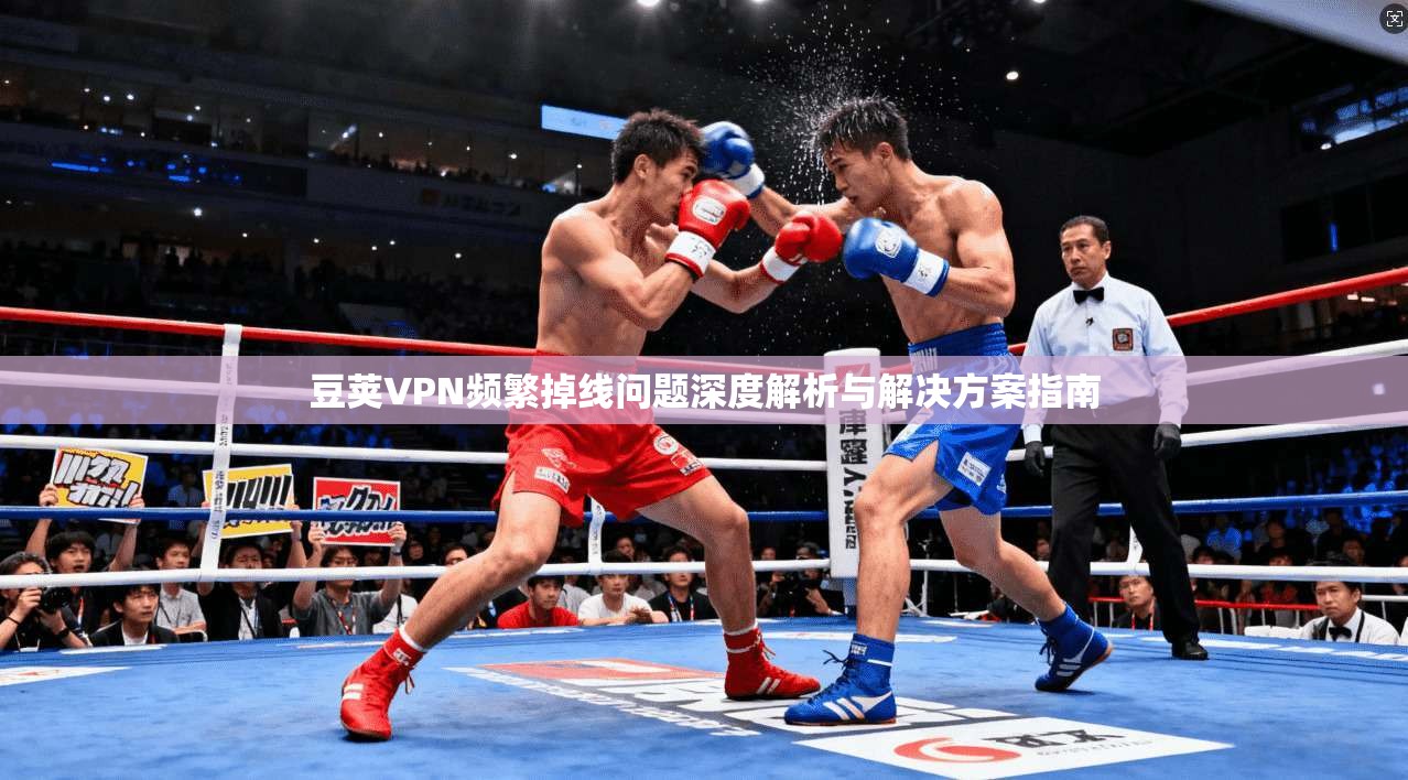 豆荚VPN频繁掉线问题深度解析与解决方案指南