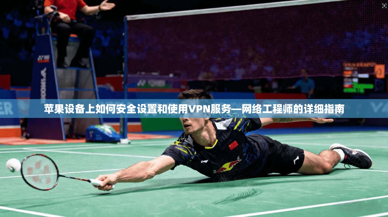 苹果设备上如何安全设置和使用VPN服务—网络工程师的详细指南