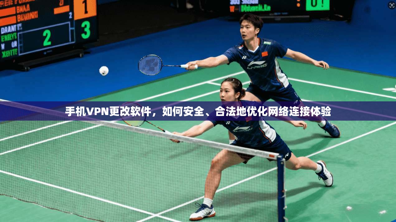 手机VPN更改软件，如何安全、合法地优化网络连接体验