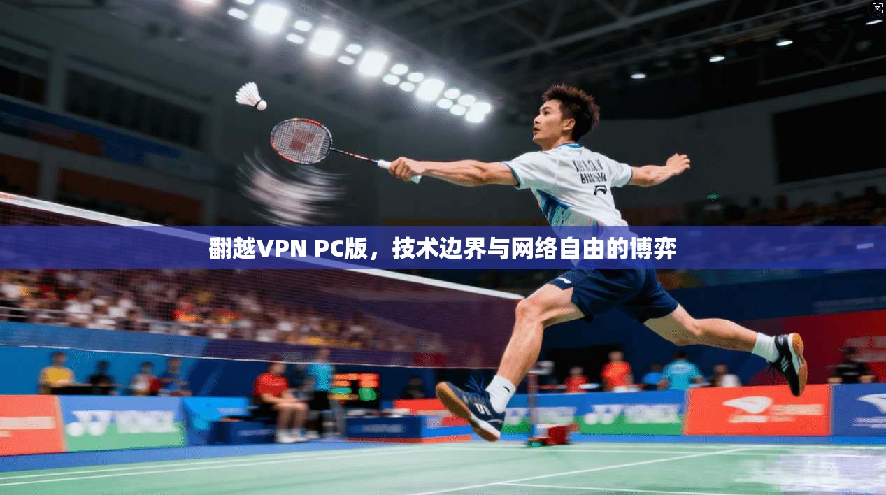 翻越VPN PC版，技术边界与网络自由的博弈