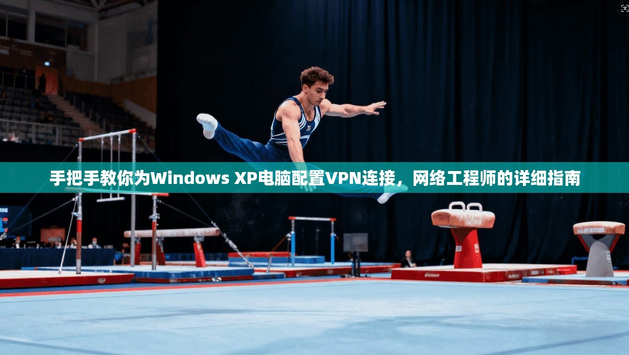 手把手教你为Windows XP电脑配置VPN连接，网络工程师的详细指南