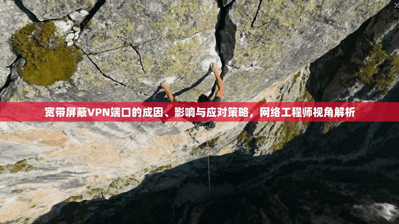 宽带屏蔽VPN端口的成因、影响与应对策略，网络工程师视角解析