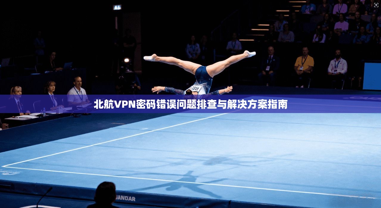 北航VPN密码错误问题排查与解决方案指南