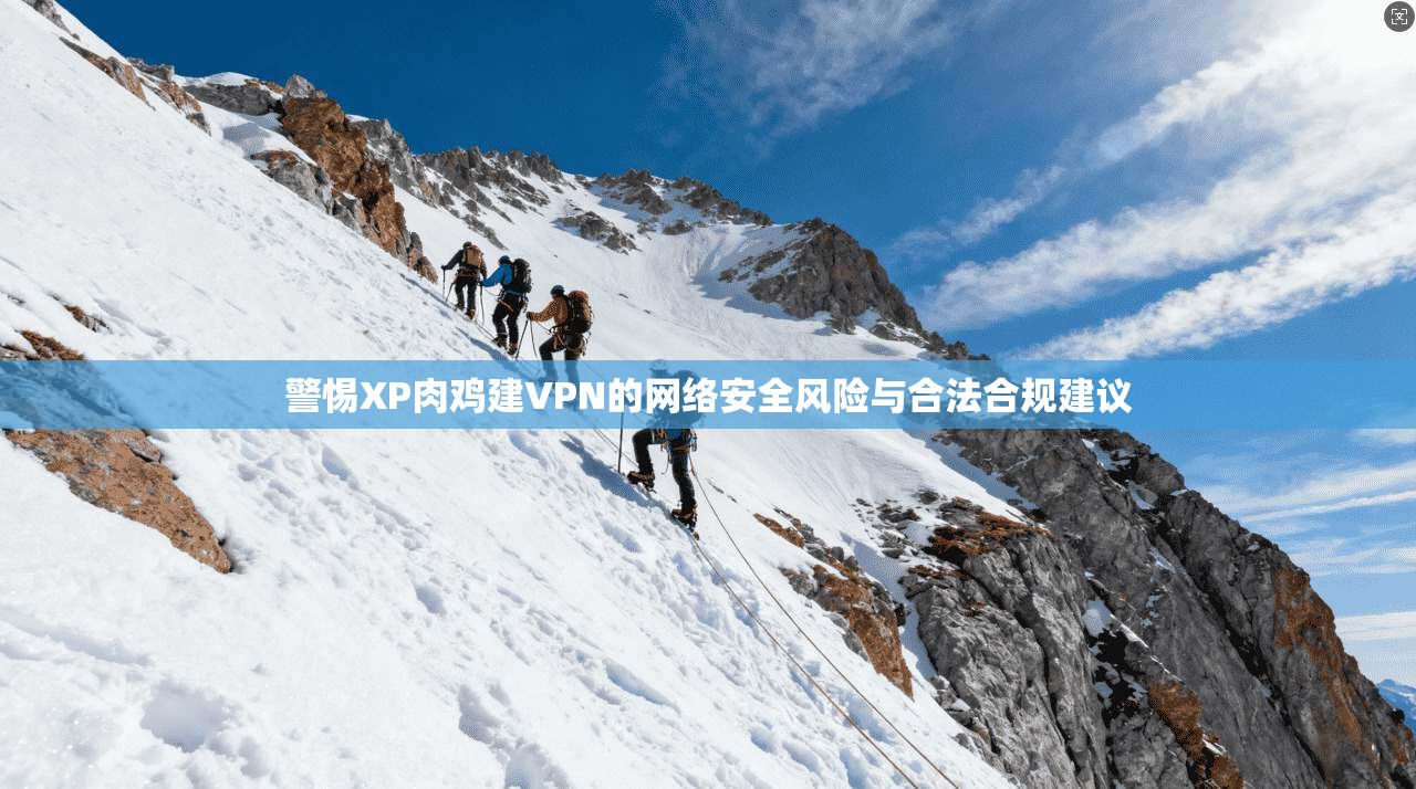 警惕XP肉鸡建VPN的网络安全风险与合法合规建议
