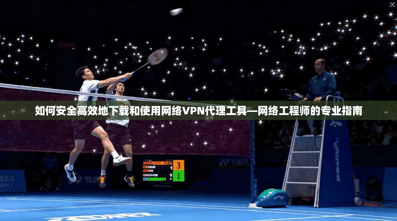 如何安全高效地下载和使用网络VPN代理工具—网络工程师的专业指南