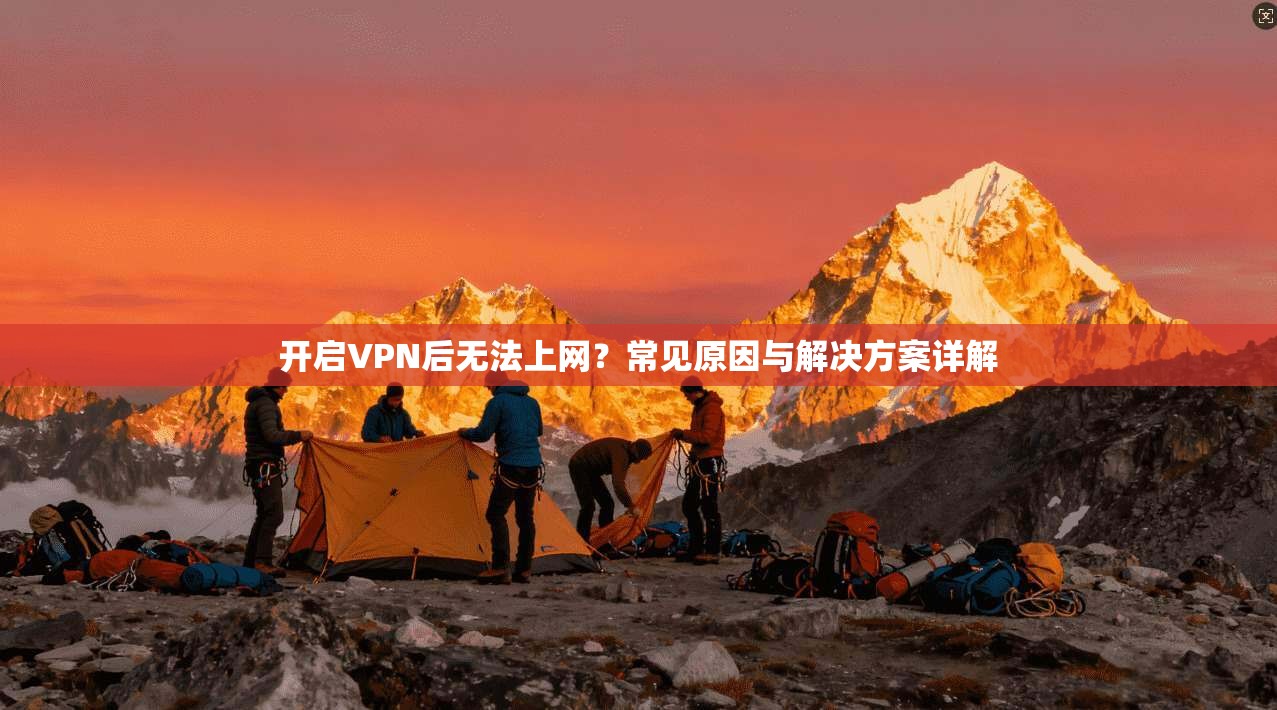 开启VPN后无法上网？常见原因与解决方案详解