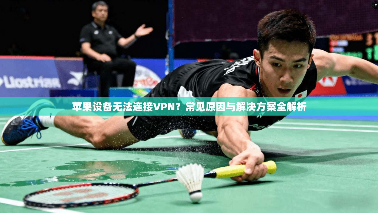苹果设备无法连接VPN？常见原因与解决方案全解析