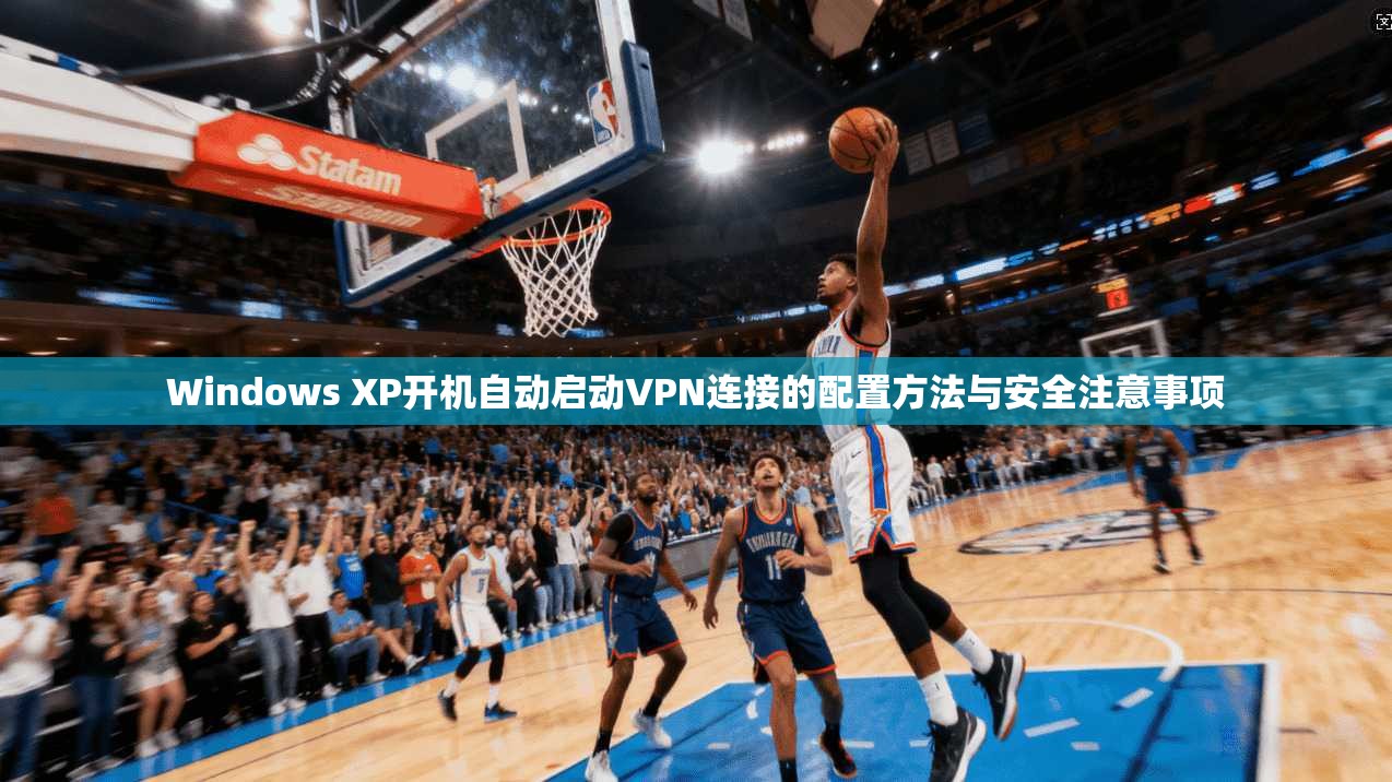 Windows XP开机自动启动VPN连接的配置方法与安全注意事项