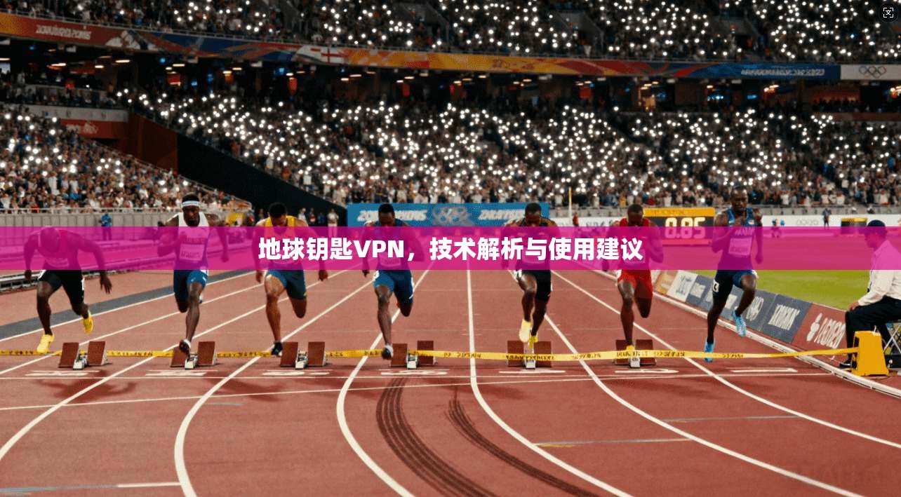 地球钥匙VPN，技术解析与使用建议