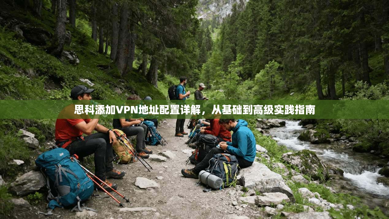 思科添加VPN地址配置详解，从基础到高级实践指南