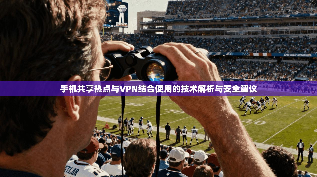 手机共享热点与VPN结合使用的技术解析与安全建议