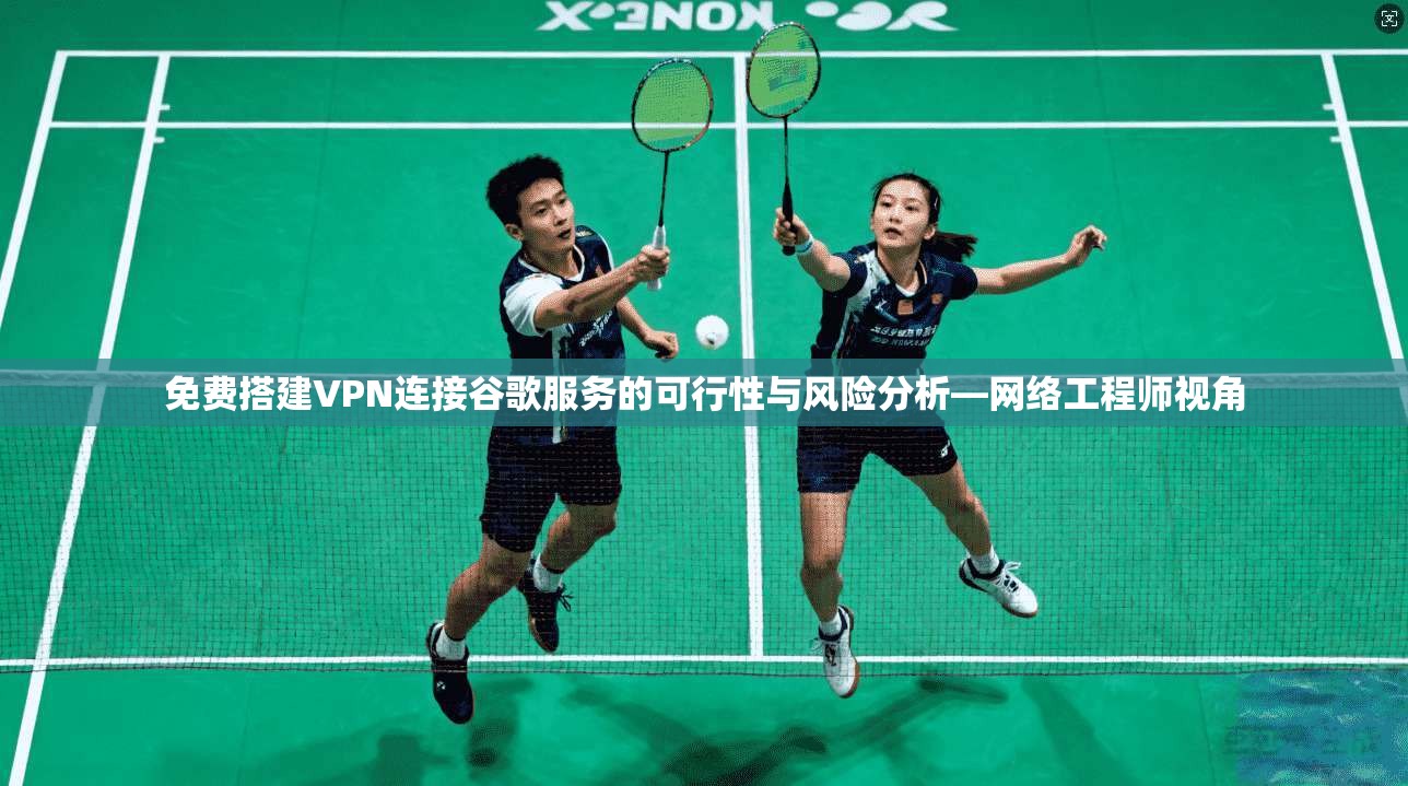 免费搭建VPN连接谷歌服务的可行性与风险分析—网络工程师视角