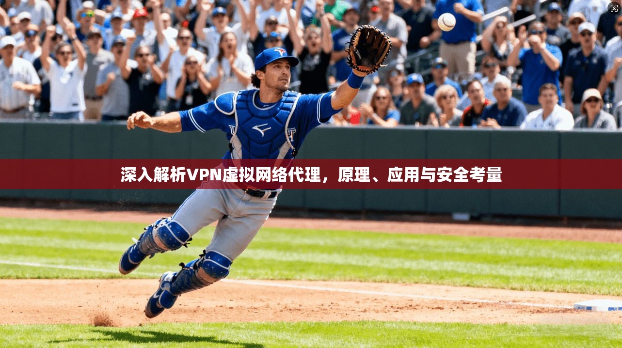 深入解析VPN虚拟网络代理，原理、应用与安全考量