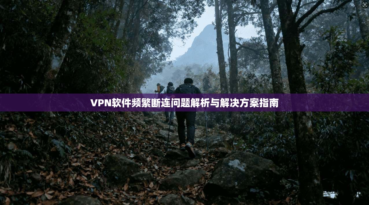 VPN软件频繁断连问题解析与解决方案指南
