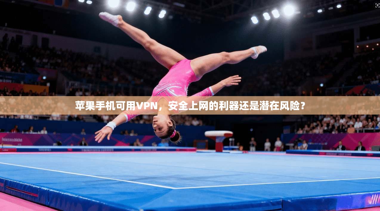 苹果手机可用VPN，安全上网的利器还是潜在风险？