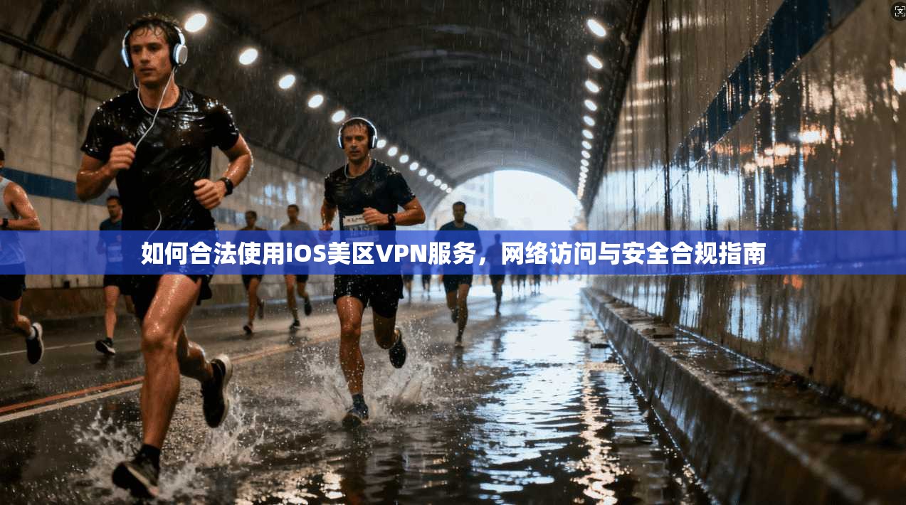 如何合法使用iOS美区VPN服务，网络访问与安全合规指南