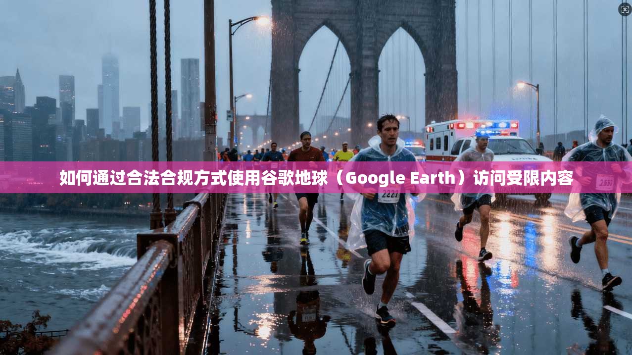 如何通过合法合规方式使用谷歌地球（Google Earth）访问受限内容