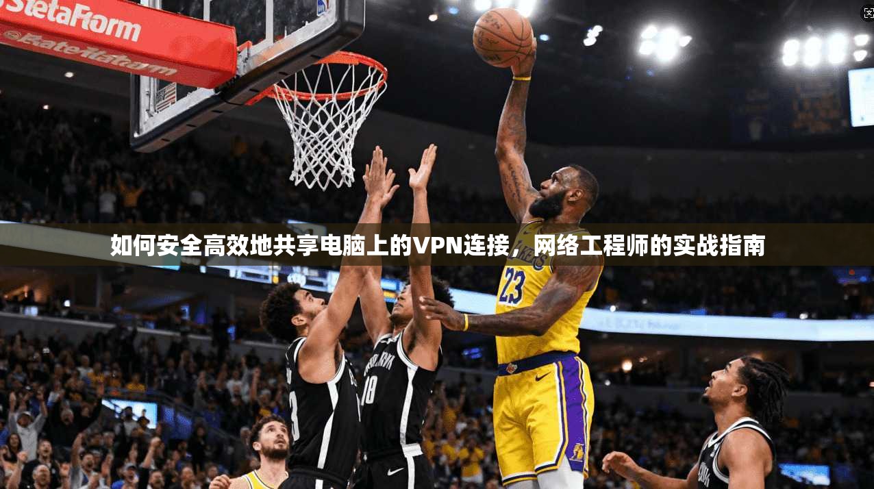 如何安全高效地共享电脑上的VPN连接，网络工程师的实战指南