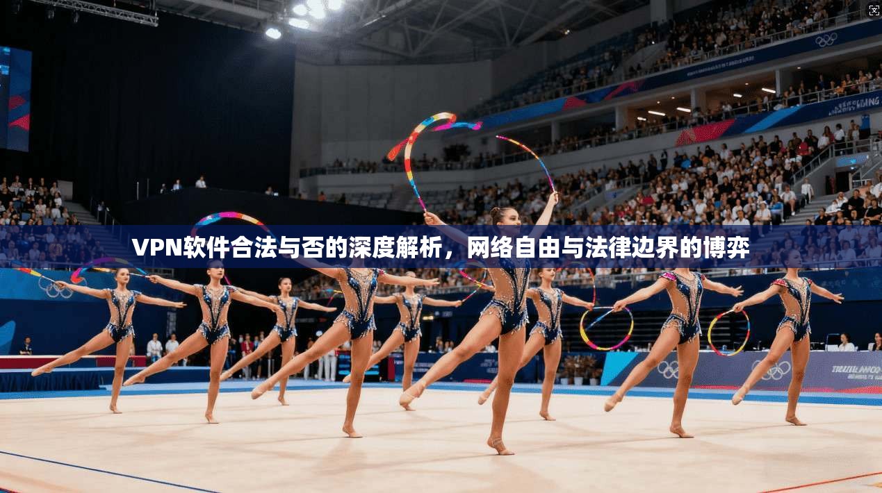 VPN软件合法与否的深度解析，网络自由与法律边界的博弈