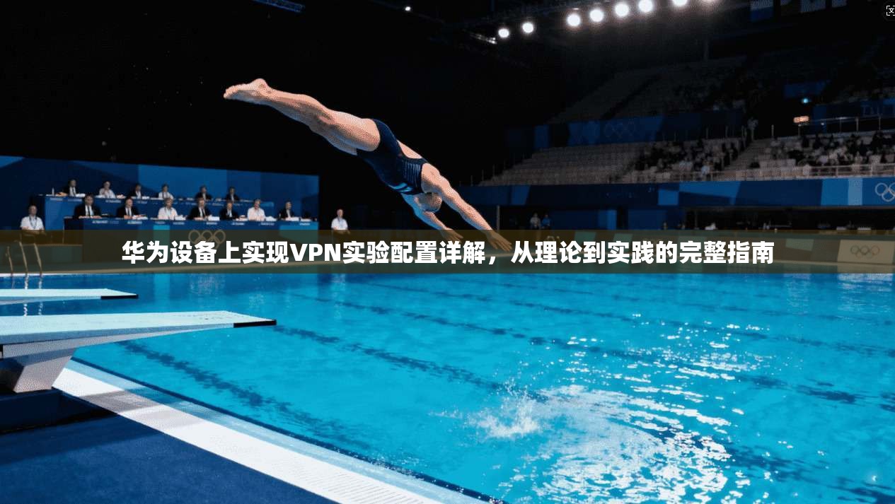 华为设备上实现VPN实验配置详解，从理论到实践的完整指南