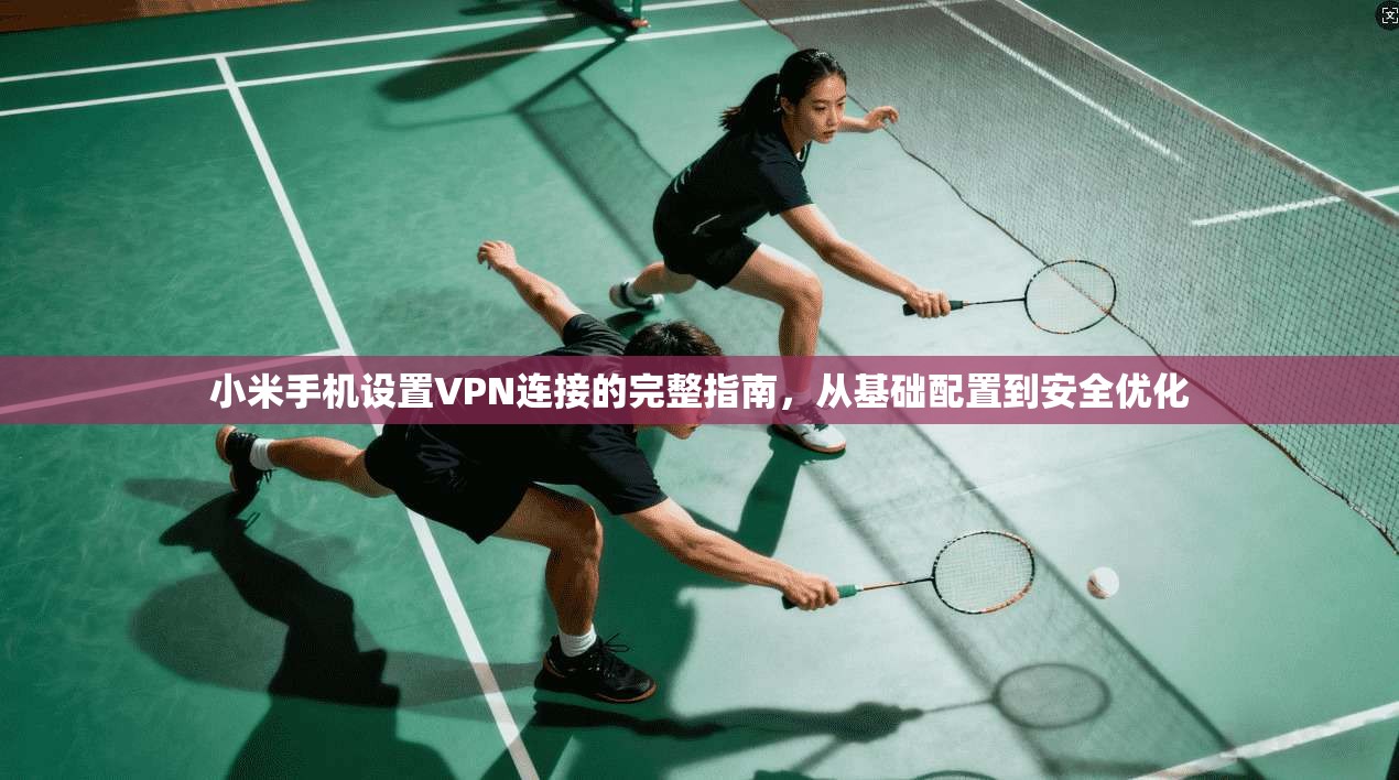 小米手机设置VPN连接的完整指南，从基础配置到安全优化