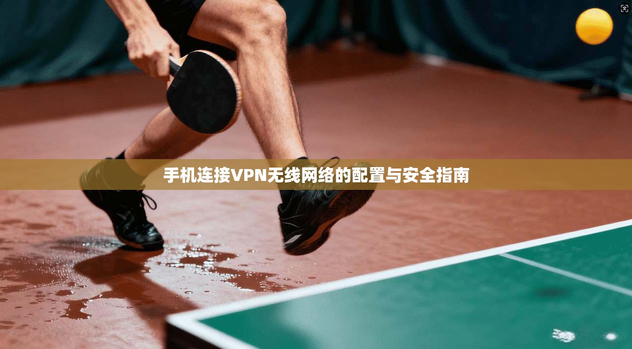 手机连接VPN无线网络的配置与安全指南