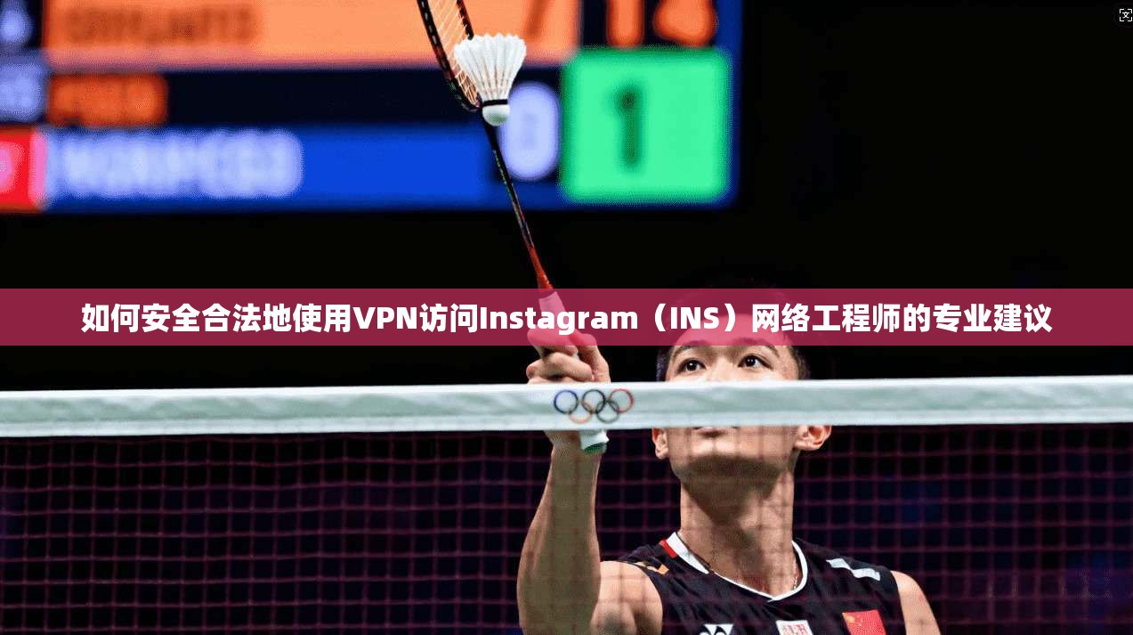 如何安全合法地使用VPN访问Instagram（INS）网络工程师的专业建议