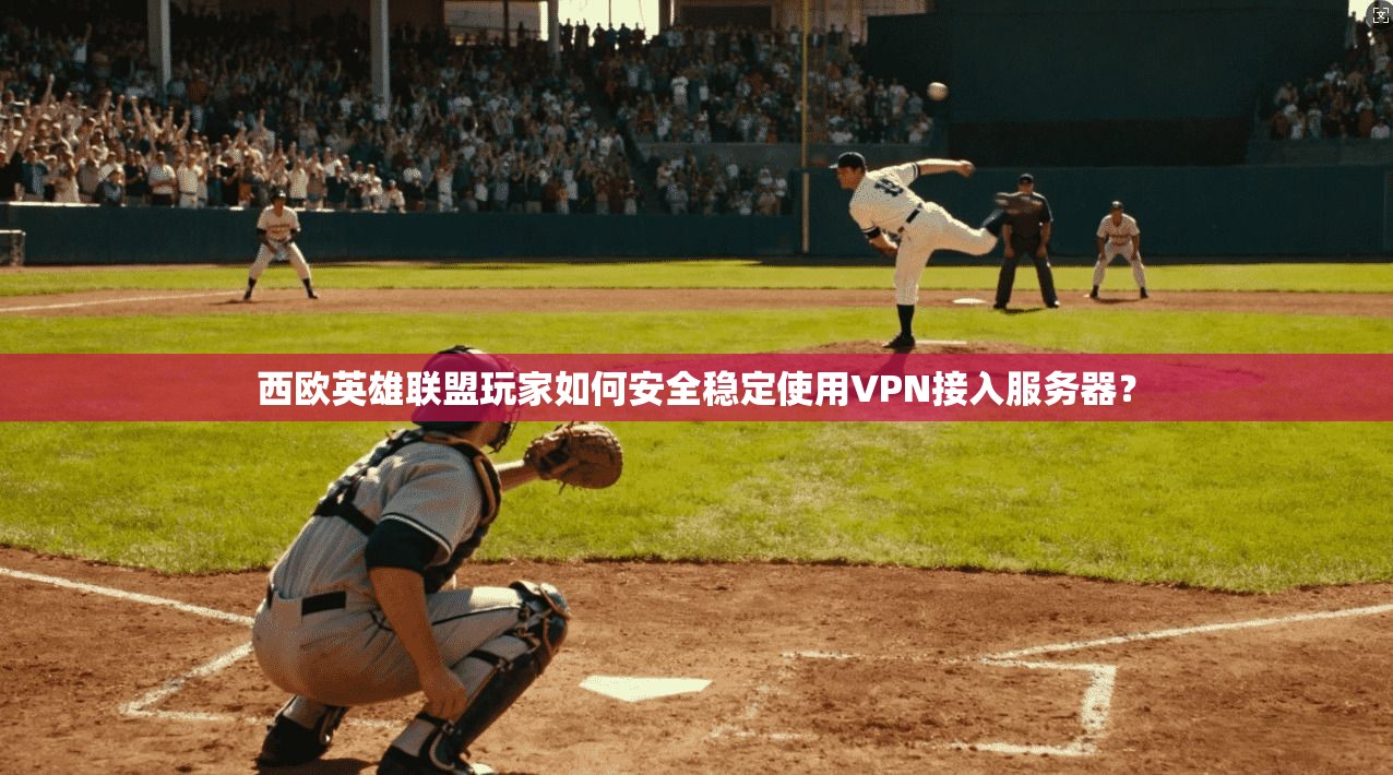 西欧英雄联盟玩家如何安全稳定使用VPN接入服务器？