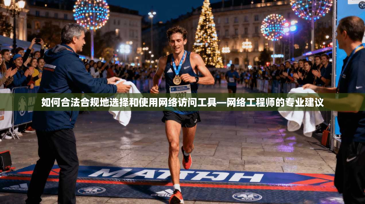 如何合法合规地选择和使用网络访问工具—网络工程师的专业建议