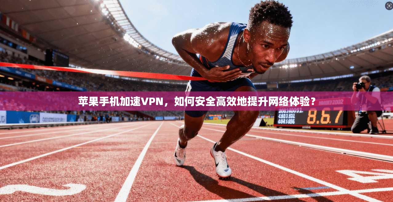 苹果手机加速VPN，如何安全高效地提升网络体验？