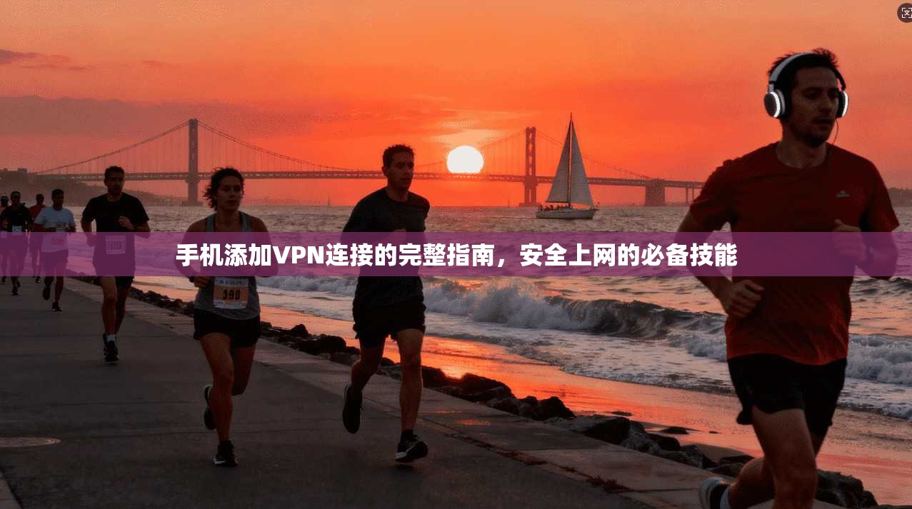 手机添加VPN连接的完整指南，安全上网的必备技能