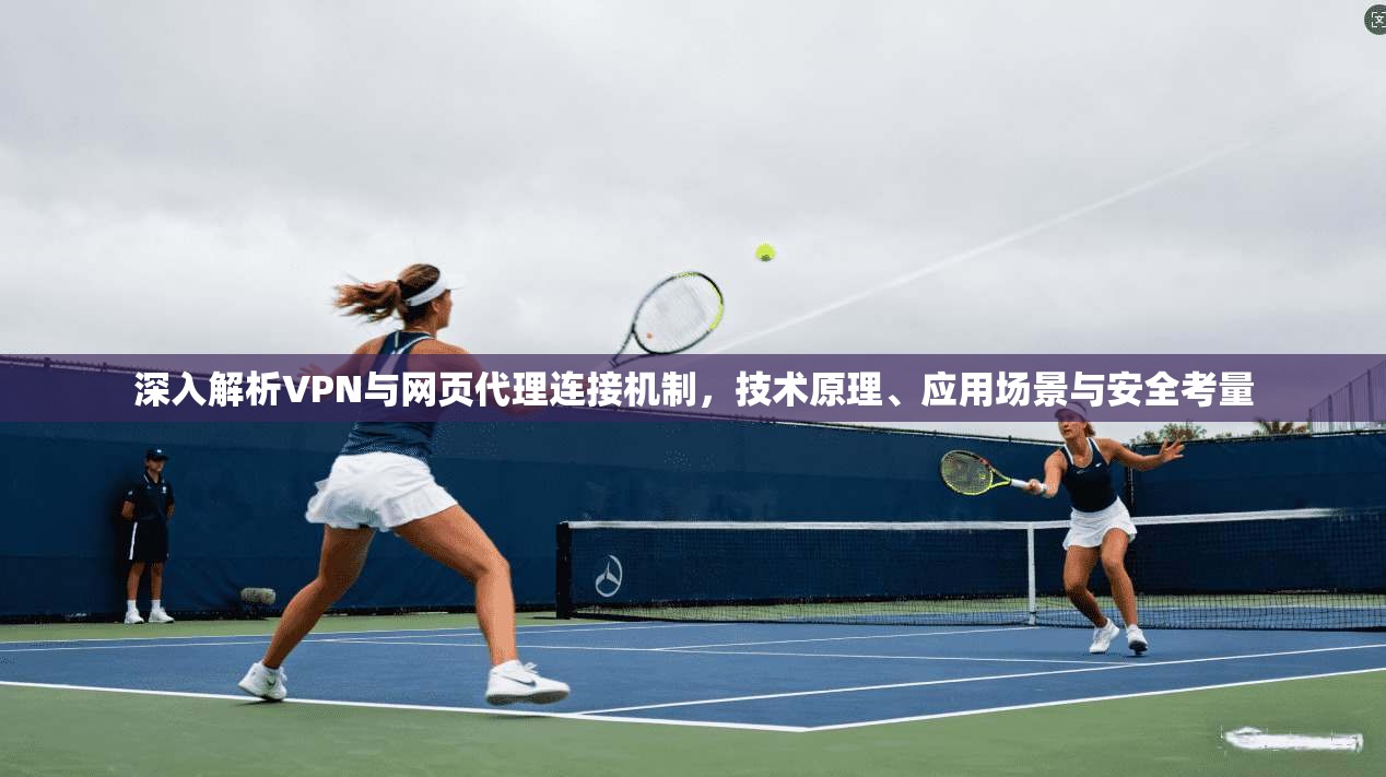 深入解析VPN与网页代理连接机制，技术原理、应用场景与安全考量
