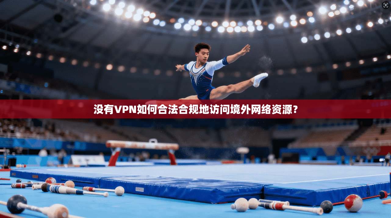 没有VPN如何合法合规地访问境外网络资源？