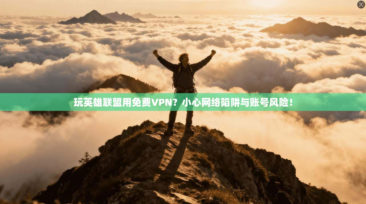 玩英雄联盟用免费VPN？小心网络陷阱与账号风险！