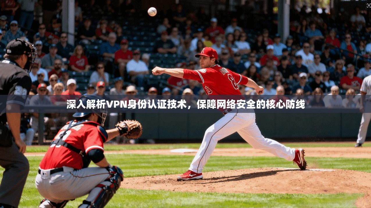 深入解析VPN身份认证技术，保障网络安全的核心防线