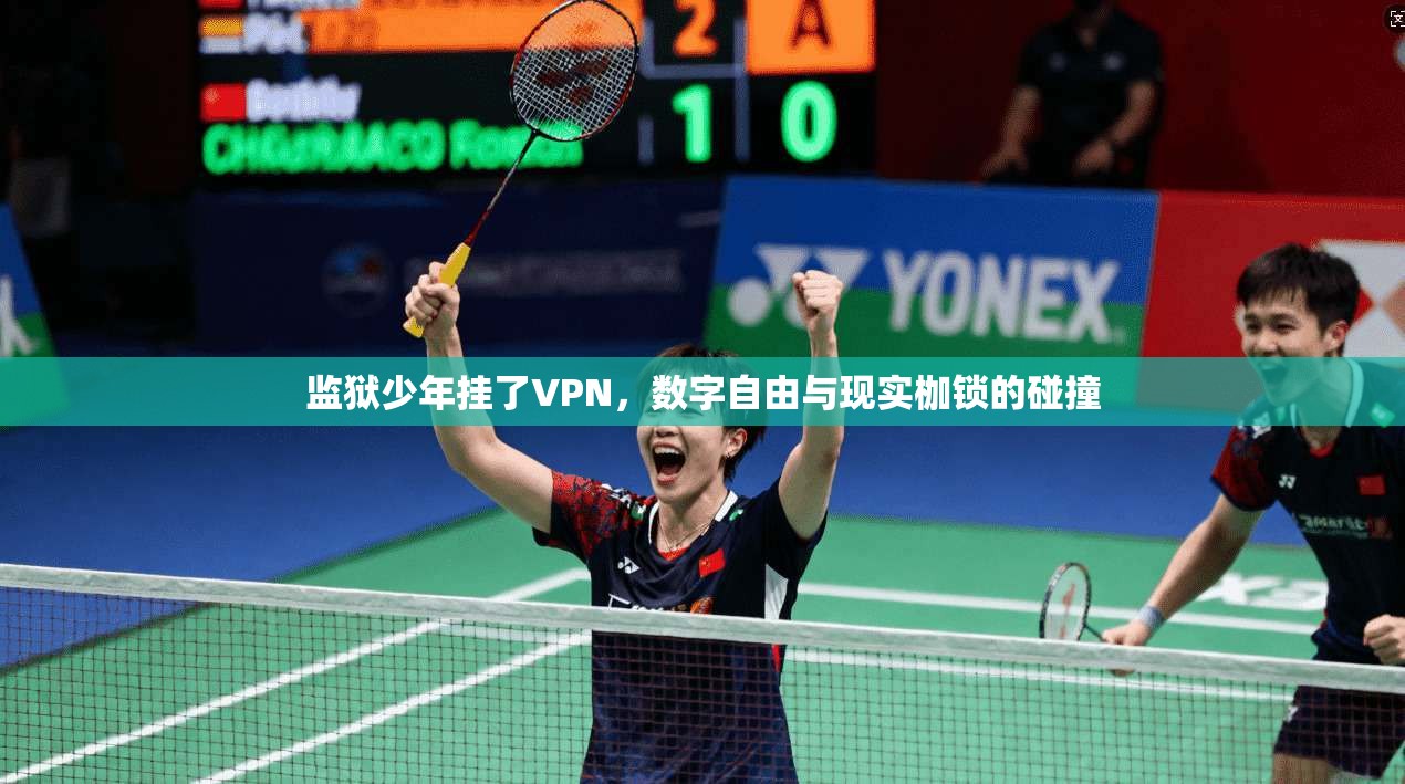 监狱少年挂了VPN，数字自由与现实枷锁的碰撞