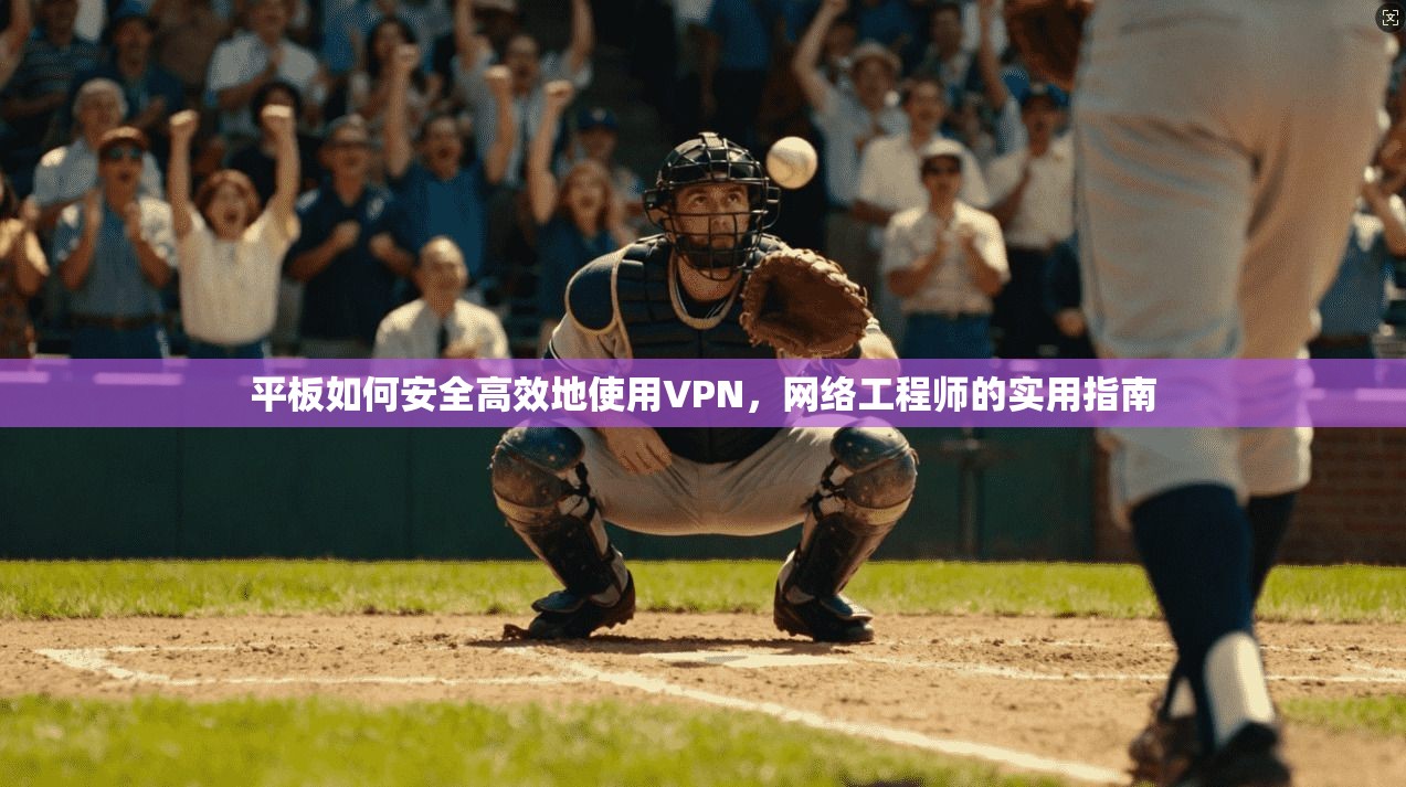 平板如何安全高效地使用VPN，网络工程师的实用指南