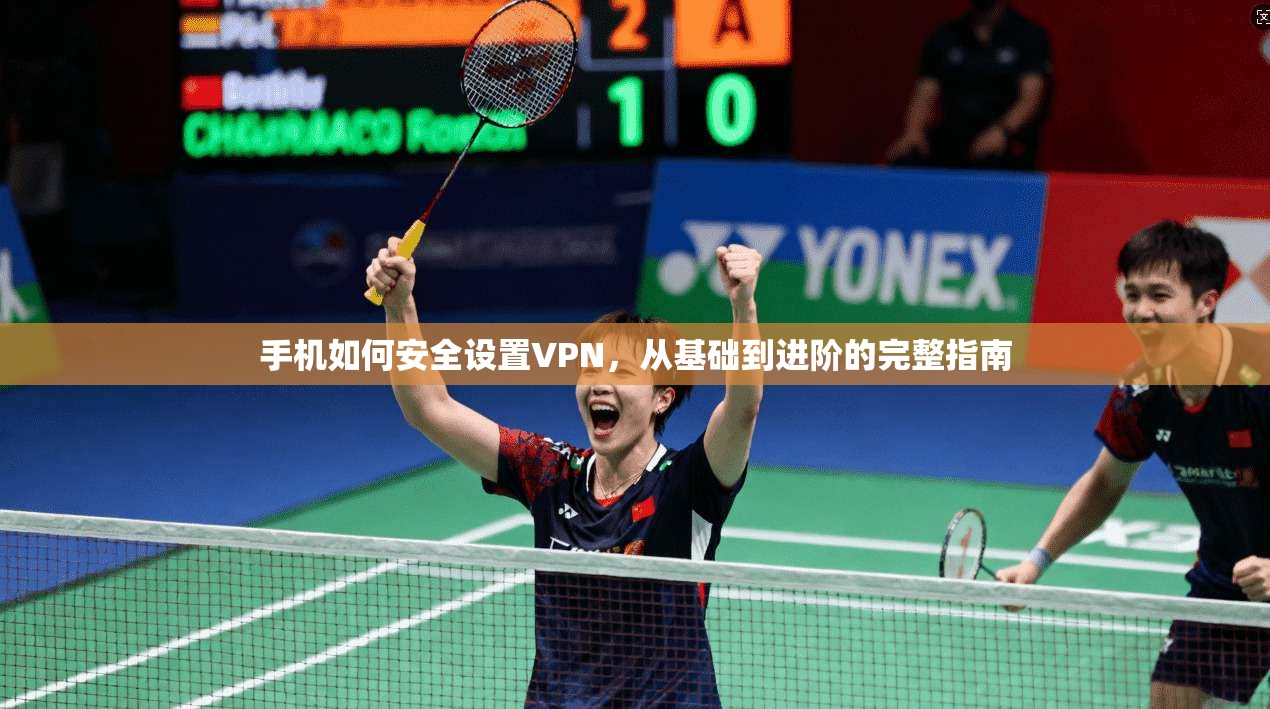 手机如何安全设置VPN，从基础到进阶的完整指南