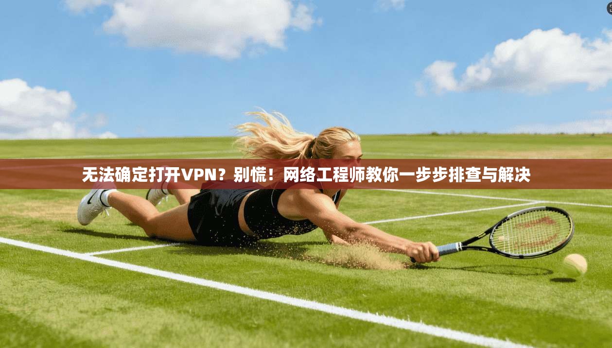 无法确定打开VPN？别慌！网络工程师教你一步步排查与解决