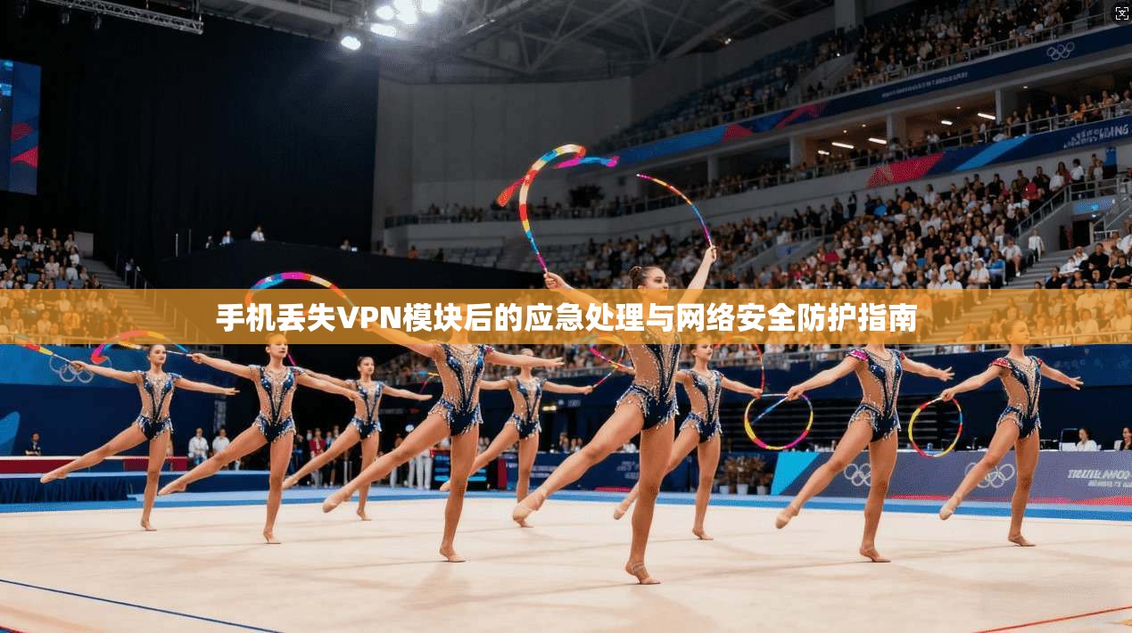 手机丢失VPN模块后的应急处理与网络安全防护指南
