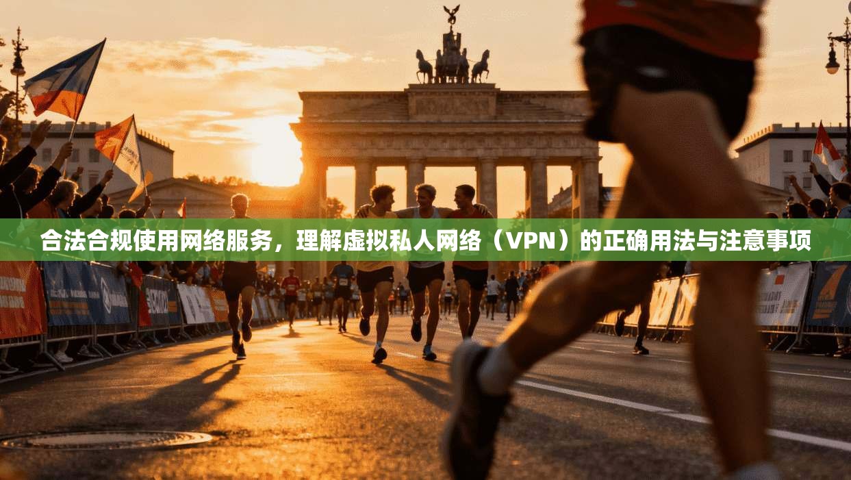 合法合规使用网络服务，理解虚拟私人网络（VPN）的正确用法与注意事项