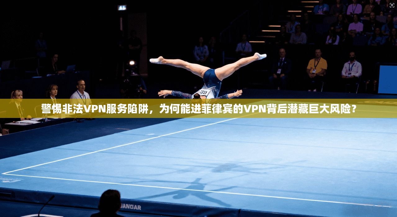 警惕非法VPN服务陷阱，为何能进菲律宾的VPN背后潜藏巨大风险？