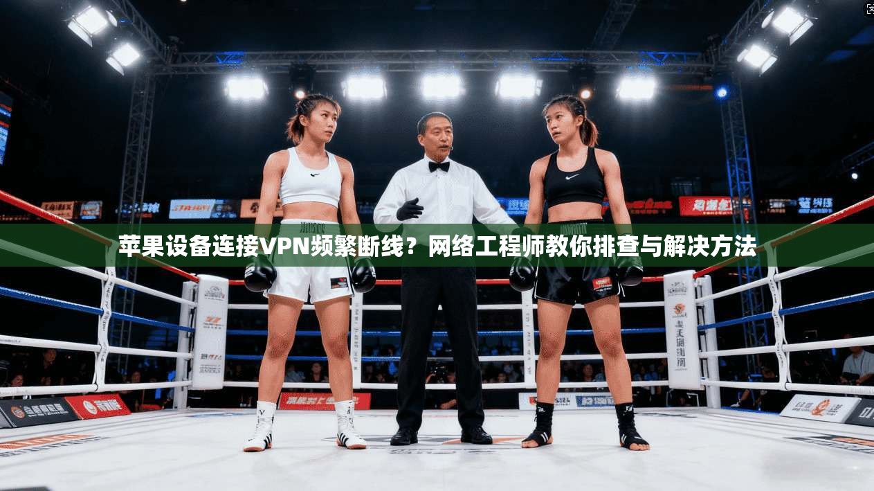 苹果设备连接VPN频繁断线？网络工程师教你排查与解决方法