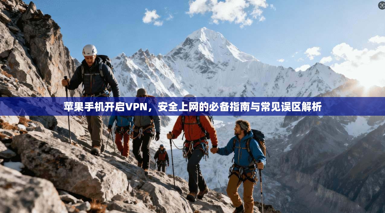苹果手机开启VPN，安全上网的必备指南与常见误区解析
