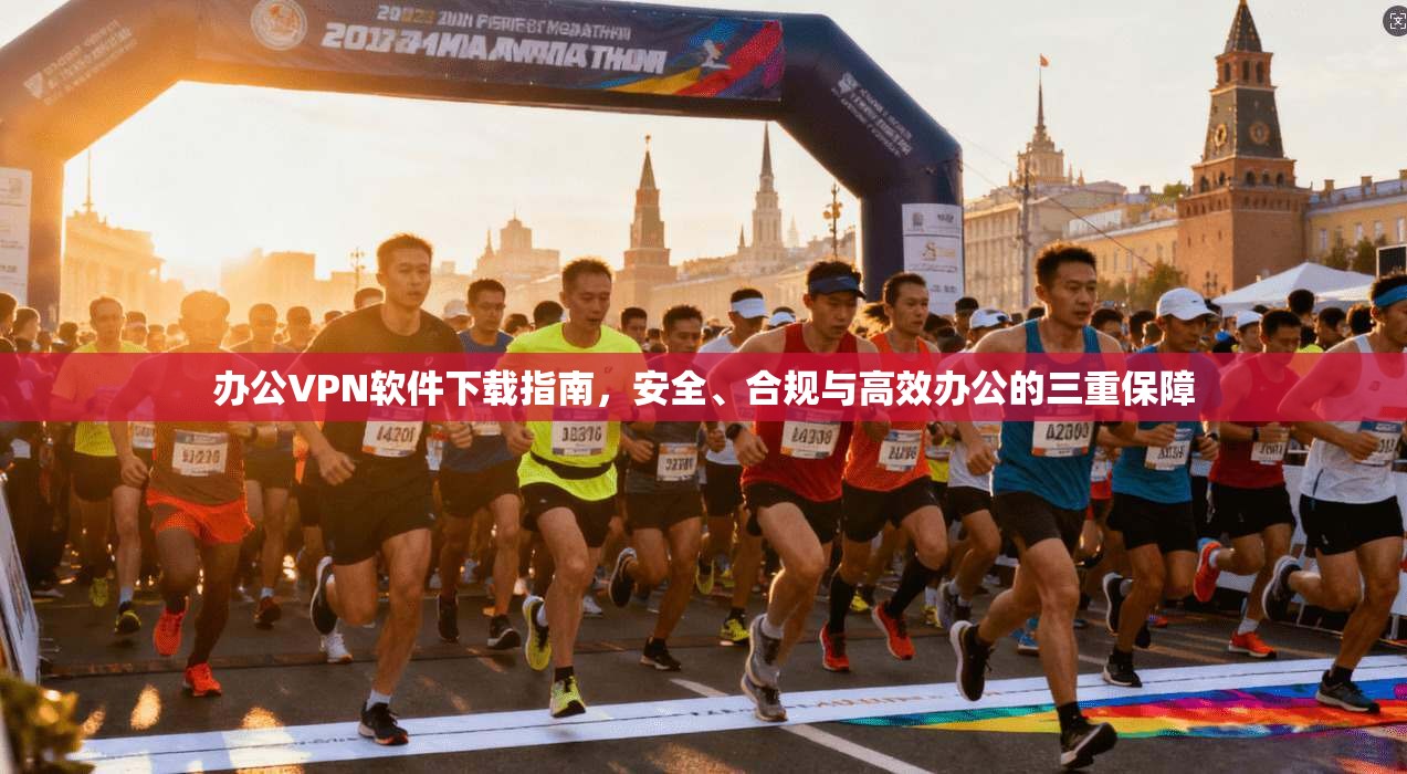 办公VPN软件下载指南，安全、合规与高效办公的三重保障