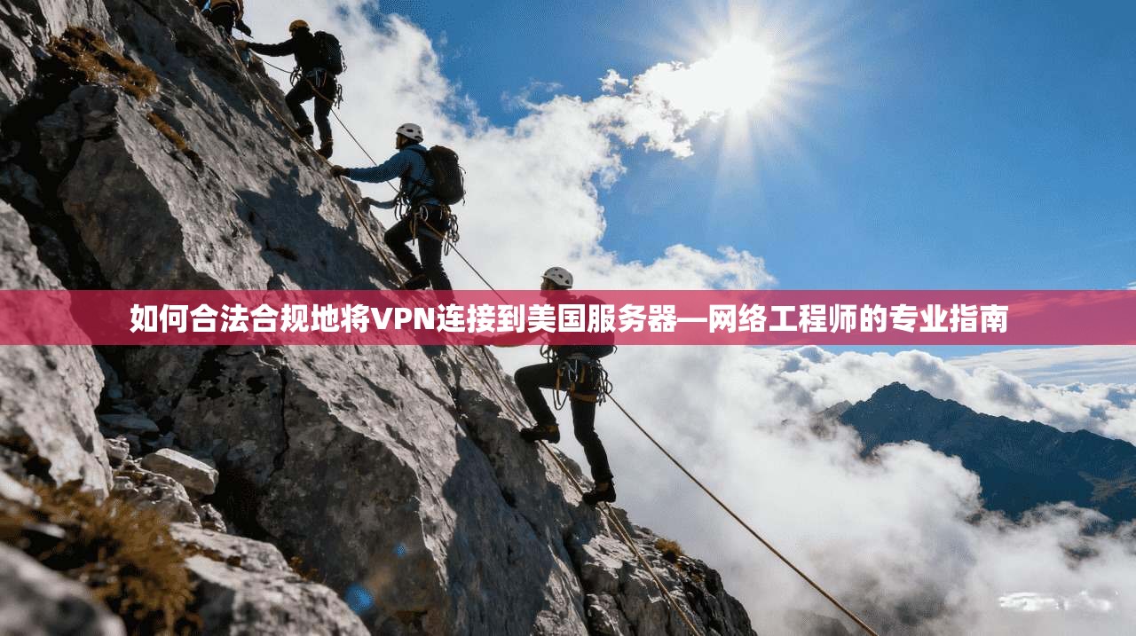 如何合法合规地将VPN连接到美国服务器—网络工程师的专业指南